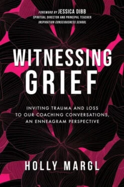 N/A Witnessing Grief: Inviting Trauma And Loss To Our Coaching Conversations, An Enneagram Perspective - Holly Margl