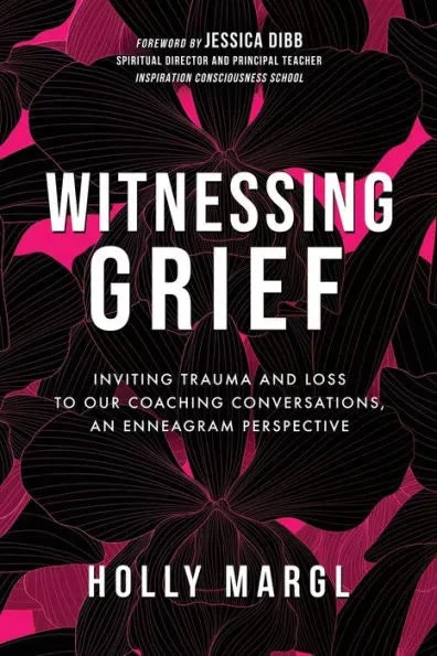 N/A Witnessing Grief: Inviting Trauma And Loss To Our Coaching Conversations, An Enneagram Perspective - Holly Margl 1 N/A Witnessing Grief: Inviting Trauma And Loss To Our Coaching Conversations, An Enneagram Perspective - Holly Margl